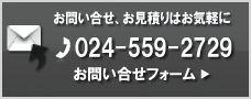 お問い合わせ・お見積りはお気軽にTEL:024-529-2729